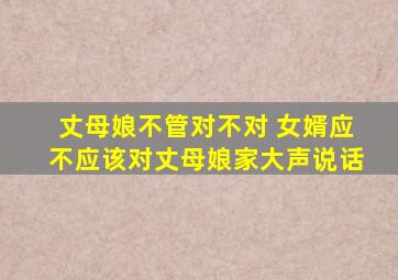 丈母娘不管对不对 女婿应不应该对丈母娘家大声说话